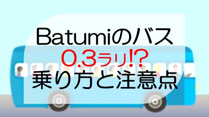 Batumi（バトゥミ）のバスの乗り方※Googleマップは使えない！