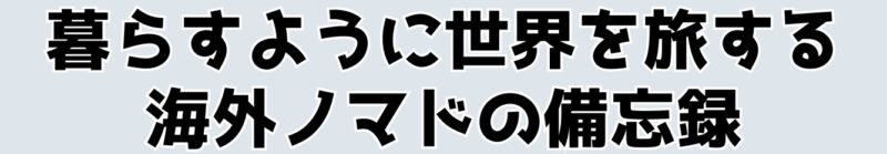 暮らすように世界を旅する海外ノマドの備忘録